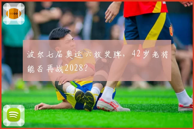 波尔七届奥运六枚奖牌,42岁老将能否再战2028?