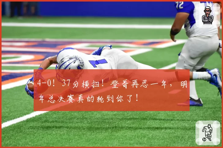 4-0!37分横扫!登哥再忍一年,明年总决赛真的轮到你了!