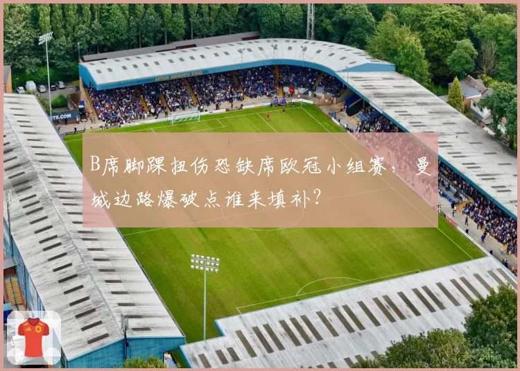 B席脚踝扭伤恐缺席欧冠小组赛，曼城边路爆破点谁来填补？