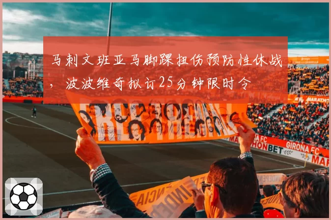 马刺文班亚马脚踝扭伤预防性休战,波波维奇拟订25分钟限时令