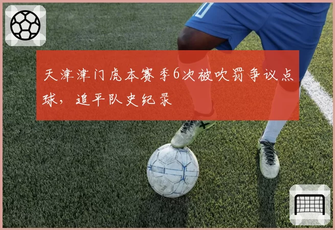 天津津门虎本赛季6次被吹罚争议点球,追平队史纪录