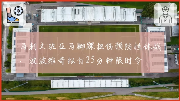 马刺文班亚马脚踝扭伤预防性休战,波波维奇拟订25分钟限时令