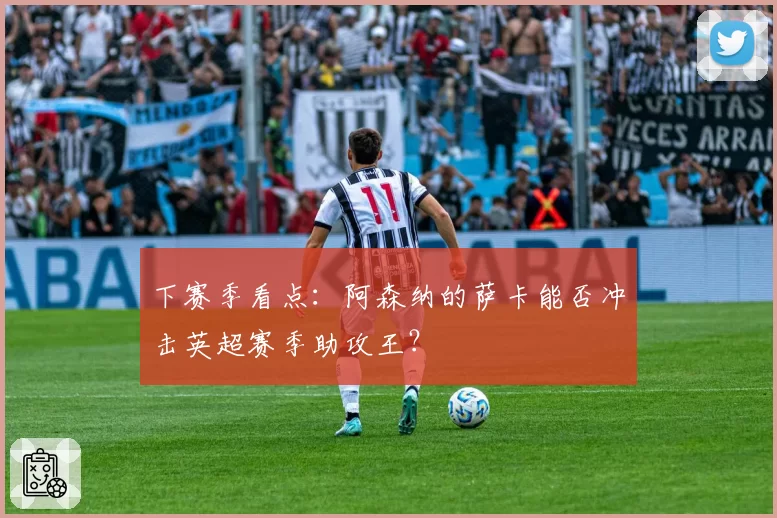 下赛季看点:阿森纳的萨卡能否冲击英超赛季助攻王?