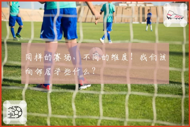 同样的赛场，不同的维度！我们该向邻居学些什么？