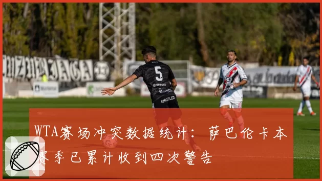 WTA赛场冲突数据统计：萨巴伦卡本赛季已累计收到四次警告