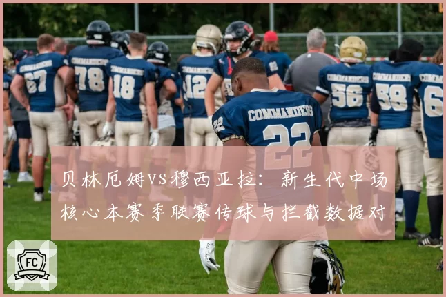 贝林厄姆vs穆西亚拉：新生代中场核心本赛季联赛传球与拦截数据对比