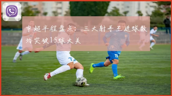 中超半程盘点：三大射手王进球数均突破15球大关