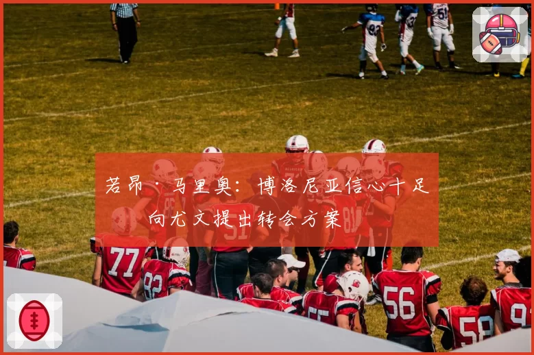 若昂·马里奥：博洛尼亚信心十足，向尤文提出转会方案