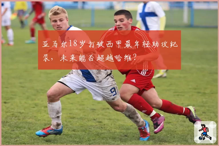 亚马尔18岁打破西甲最年轻助攻纪录，未来能否超越哈维？