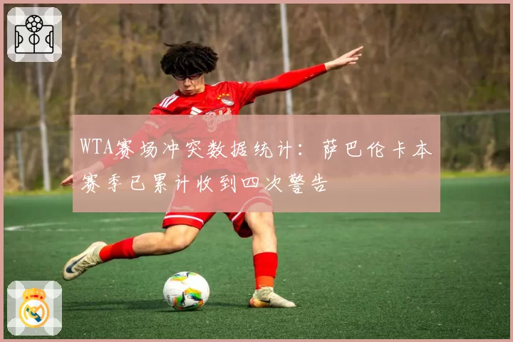 WTA赛场冲突数据统计：萨巴伦卡本赛季已累计收到四次警告