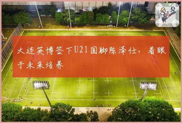 大连英博签下U21国脚陈泽仕，着眼于未来培养