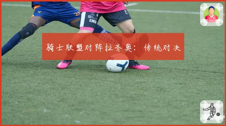 骑士联盟对阵拉齐奥:传统对决