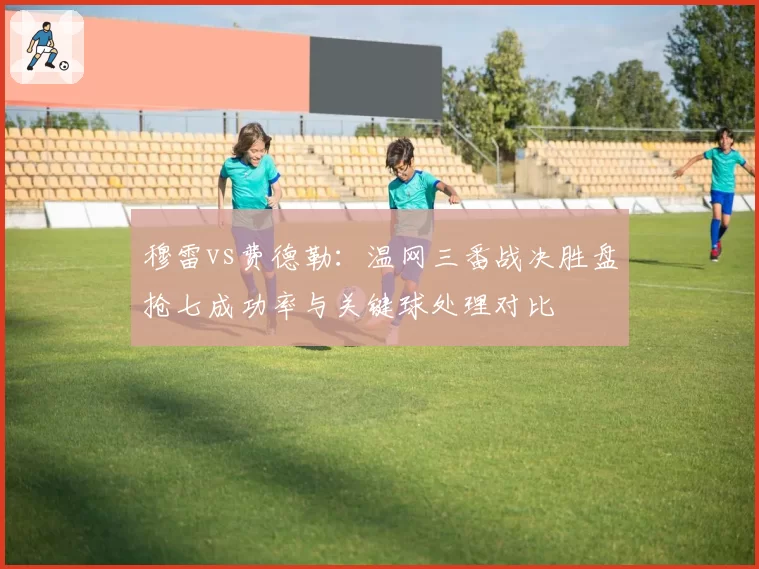 穆雷vs费德勒：温网三番战决胜盘抢七成功率与关键球处理对比