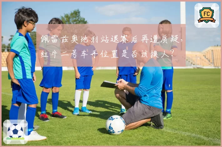 佩雷兹奥地利站退赛后再遭质疑,红牛二号车手位置是否该换人?