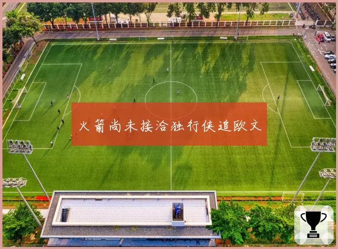 火箭尚未接洽独行侠追欧文
