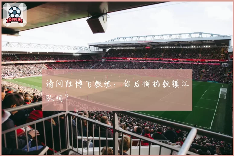 请问陆博飞教练,你后悔执教镇江队吗?