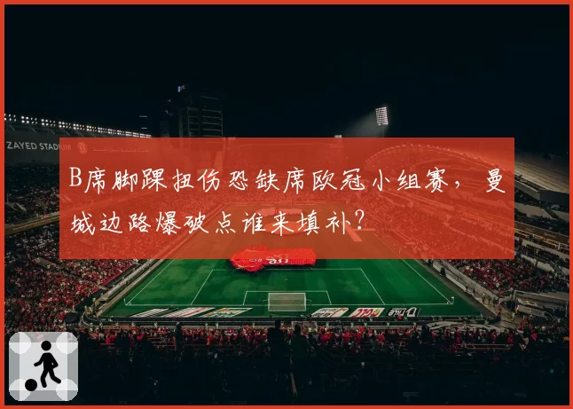 B席脚踝扭伤恐缺席欧冠小组赛,曼城边路爆破点谁来填补?